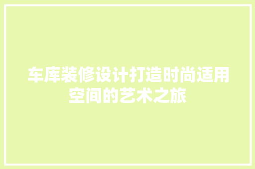车库装修设计打造时尚适用空间的艺术之旅