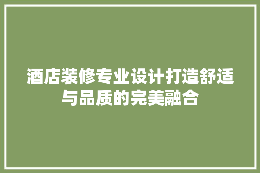 酒店装修专业设计打造舒适与品质的完美融合