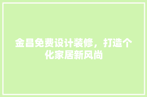 金昌免费设计装修，打造个化家居新风尚 材料设备