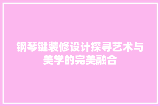 钢琴键装修设计探寻艺术与美学的完美融合 常见问题