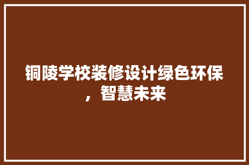 铜陵学校装修设计绿色环保，智慧未来 工艺流程