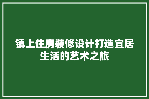 镇上住房装修设计打造宜居生活的艺术之旅