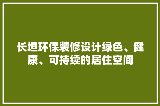 长垣环保装修设计绿色、健康、可持续的居住空间