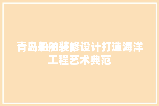 青岛船舶装修设计打造海洋工程艺术典范