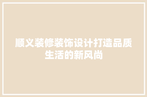 顺义装修装饰设计打造品质生活的新风尚