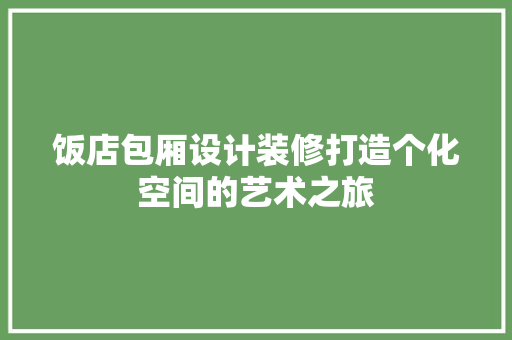饭店包厢设计装修打造个化空间的艺术之旅