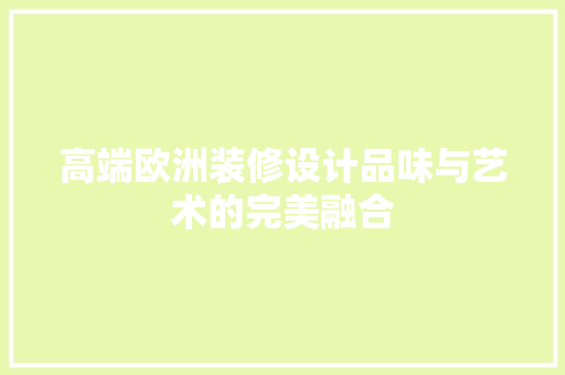 高端欧洲装修设计品味与艺术的完美融合