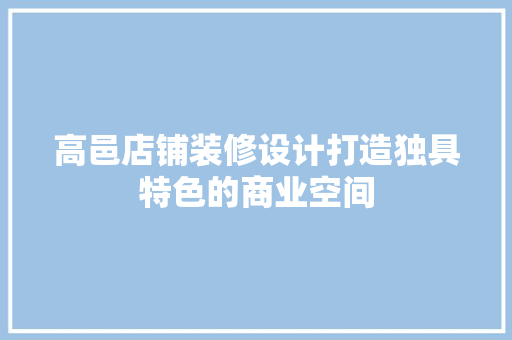 高邑店铺装修设计打造独具特色的商业空间 公共建筑设计
