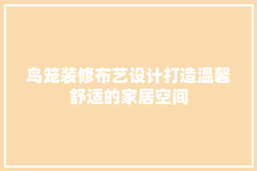 鸟笼装修布艺设计打造温馨舒适的家居空间