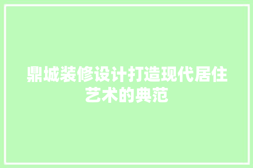 鼎城装修设计打造现代居住艺术的典范