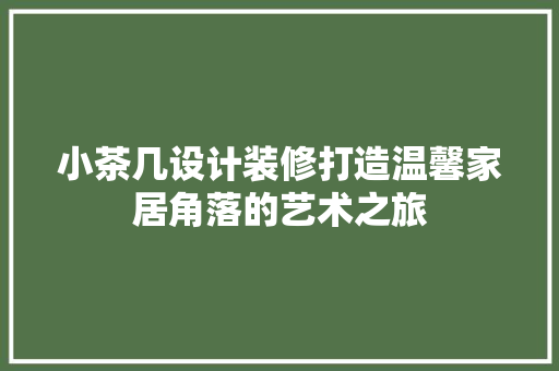 小茶几设计装修打造温馨家居角落的艺术之旅