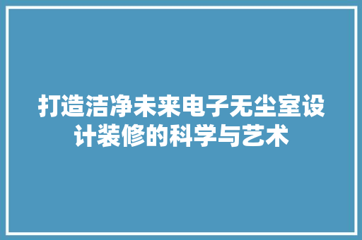 打造洁净未来电子无尘室设计装修的科学与艺术 常用建材