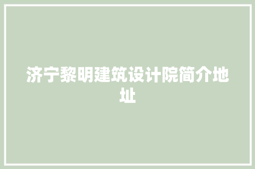 济宁黎明建筑设计院简介地址 新型材料