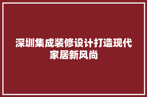 深圳集成装修设计打造现代家居新风尚