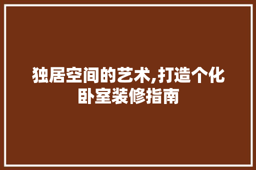 独居空间的艺术,打造个化卧室装修指南