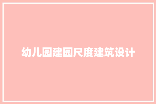 幼儿园建园尺度建筑设计 施工工艺