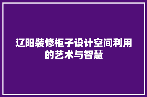 辽阳装修柜子设计空间利用的艺术与智慧