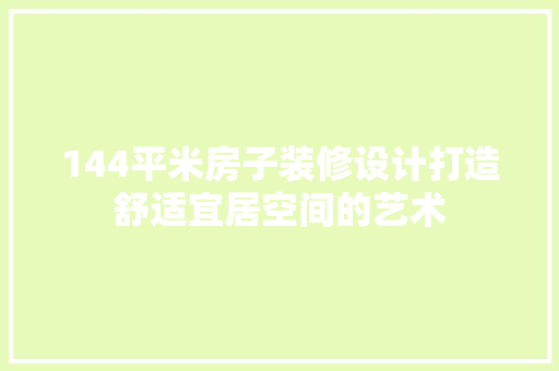 144平米房子装修设计打造舒适宜居空间的艺术