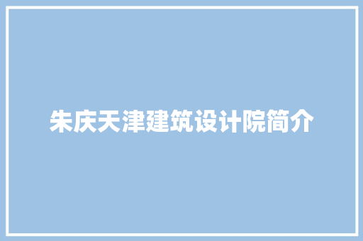 朱庆天津建筑设计院简介 建筑设计
