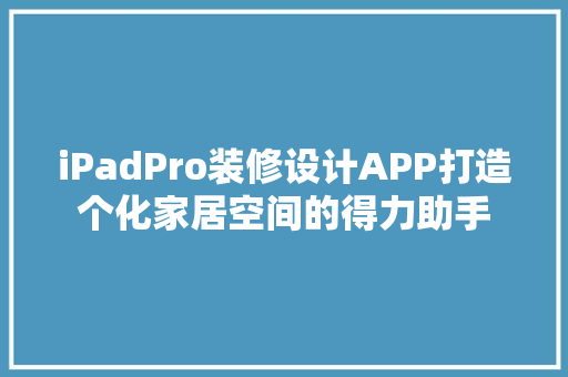 iPadPro装修设计APP打造个化家居空间的得力助手
