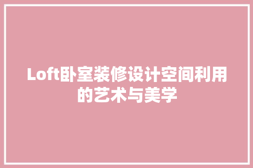 Loft卧室装修设计空间利用的艺术与美学