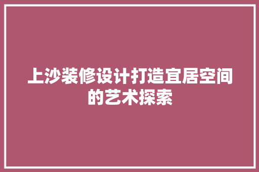 上沙装修设计打造宜居空间的艺术探索 常用建材