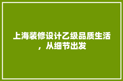 上海装修设计乙级品质生活，从细节出发