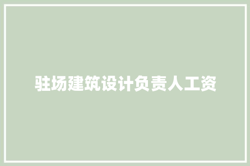 驻场建筑设计负责人工资 施工工艺
