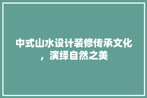 中式山水设计装修传承文化，演绎自然之美