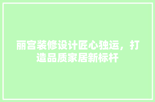 丽宫装修设计匠心独运，打造品质家居新标杆