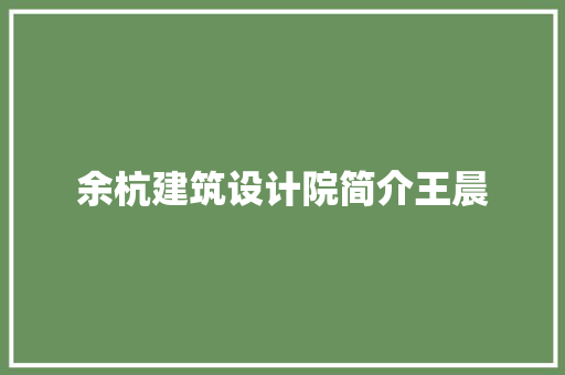 余杭建筑设计院简介王晨 施工技术
