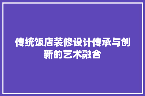 传统饭店装修设计传承与创新的艺术融合