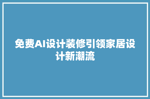 免费AI设计装修引领家居设计新潮流