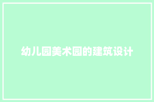 幼儿园美术园的建筑设计 施工工艺