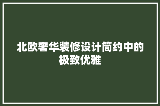 北欧奢华装修设计简约中的极致优雅