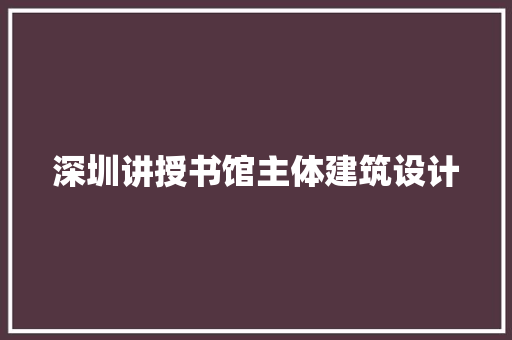 深圳讲授书馆主体建筑设计 建筑设计