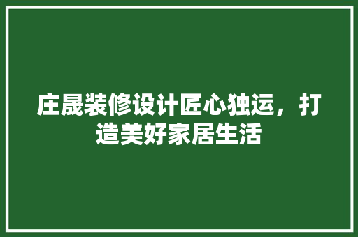 庄晟装修设计匠心独运，打造美好家居生活