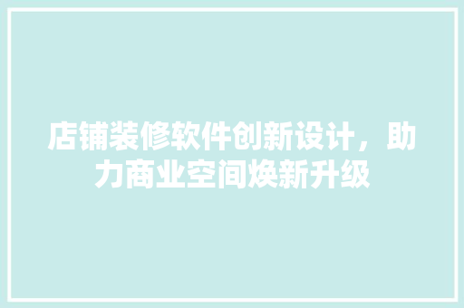 店铺装修软件创新设计，助力商业空间焕新升级