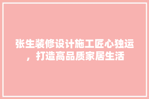 张生装修设计施工匠心独运，打造高品质家居生活