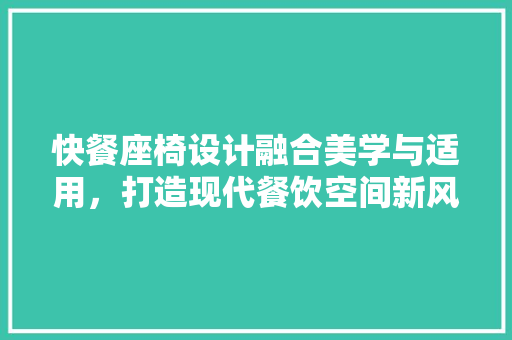 快餐座椅设计融合美学与适用，打造现代餐饮空间新风尚
