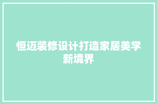恒迈装修设计打造家居美学新境界
