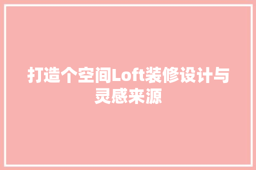 打造个空间Loft装修设计与灵感来源 常见问题