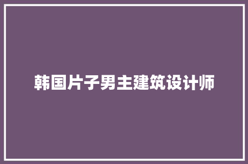 韩国片子男主建筑设计师