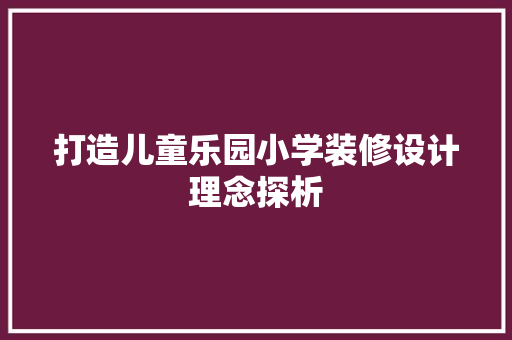 打造儿童乐园小学装修设计理念探析