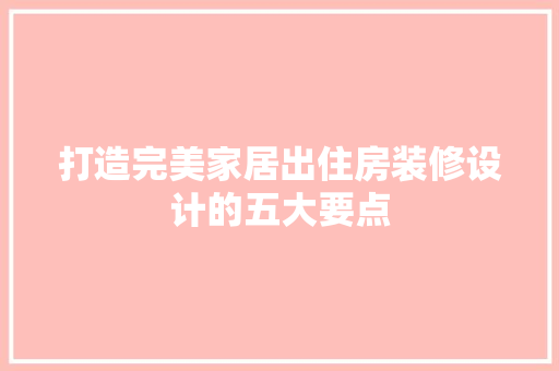 打造完美家居出住房装修设计的五大要点