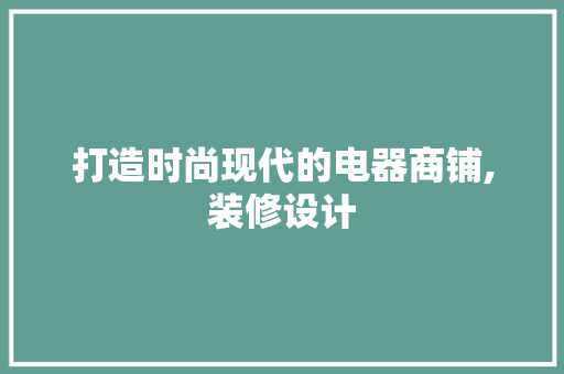 打造时尚现代的电器商铺,装修设计