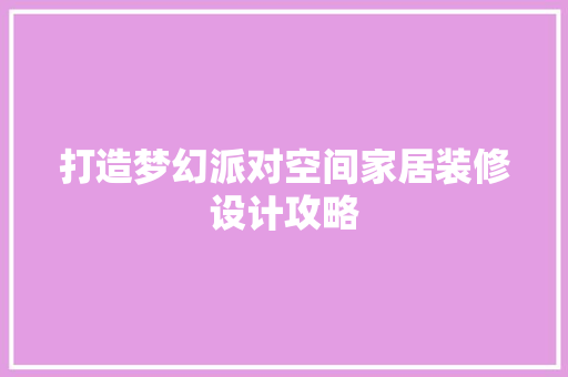 打造梦幻派对空间家居装修设计攻略
