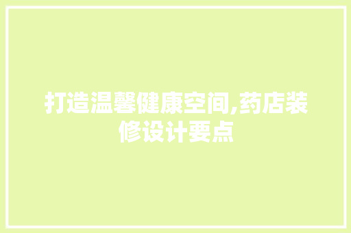 打造温馨健康空间,药店装修设计要点 常用建材