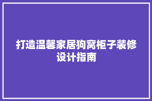 打造温馨家居狗窝柜子装修设计指南