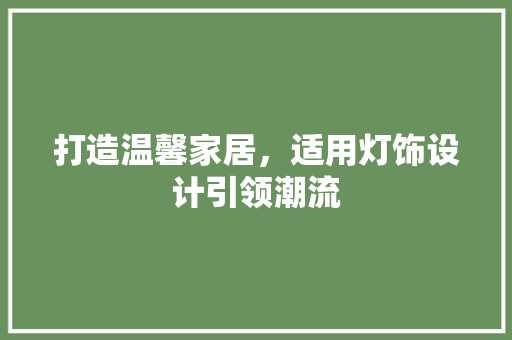 打造温馨家居，适用灯饰设计引领潮流